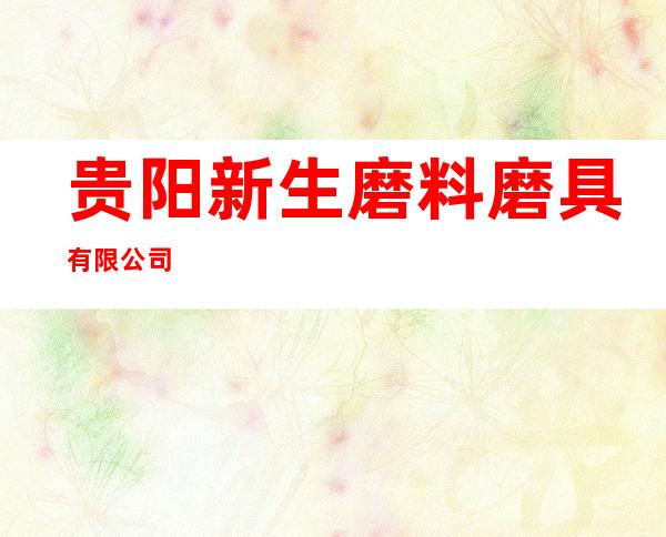 贵阳新生磨料磨具有限公司