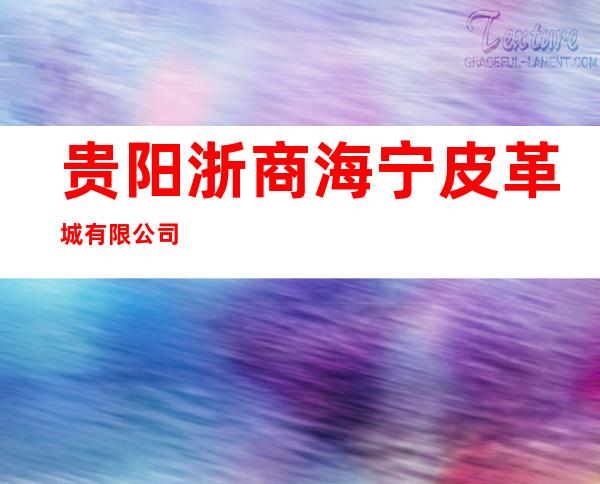 贵阳浙商海宁皮革城有限公司