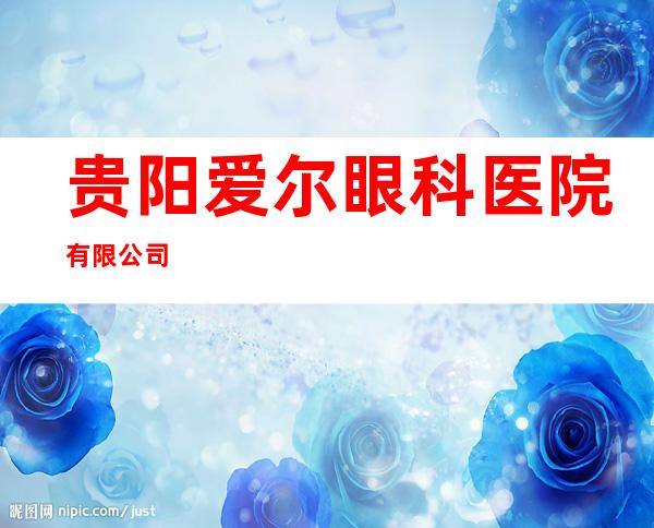 贵阳爱尔眼科医院有限公司