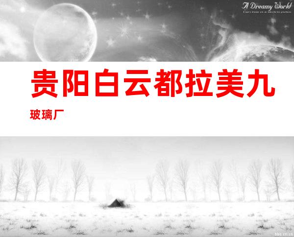 贵阳白云都拉美九玻璃厂