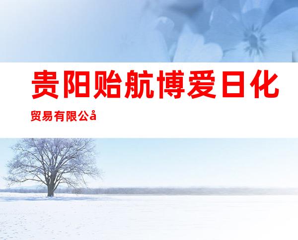 贵阳贻航博爱日化贸易有限公司