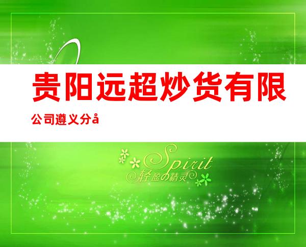 贵阳远超炒货有限公司遵义分公司
