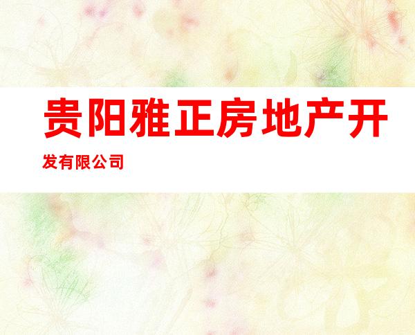 贵阳雅正房地产开发有限公司