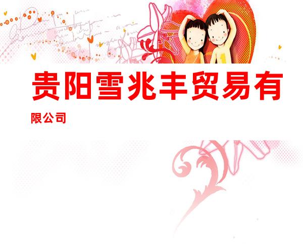 贵阳雪兆丰贸易有限公司