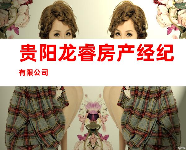 贵阳龙睿房产经纪有限公司