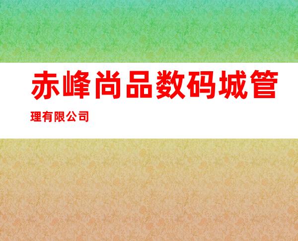 赤峰尚品数码城管理有限公司