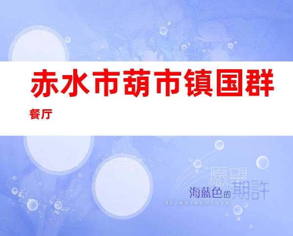赤水市葫市镇国群餐厅