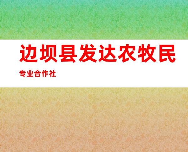 边坝县发达农牧民专业合作社