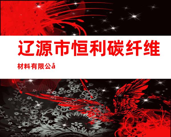 辽源市恒利碳纤维材料有限公司