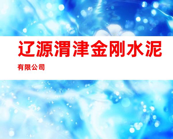 辽源渭津金刚水泥有限公司
