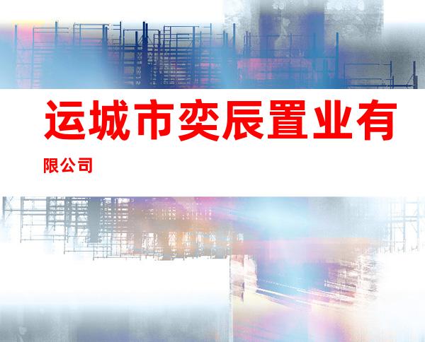 运城市奕辰置业有限公司