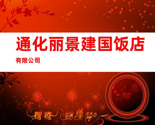 通化丽景建国饭店有限公司