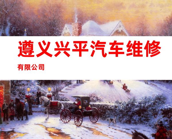 遵义兴平汽车维修有限公司