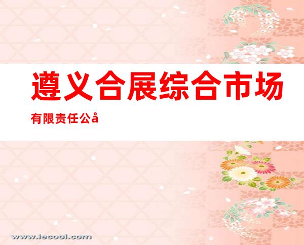 遵义合展综合市场有限责任公司
