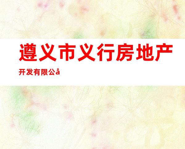 遵义市义行房地产开发有限公司