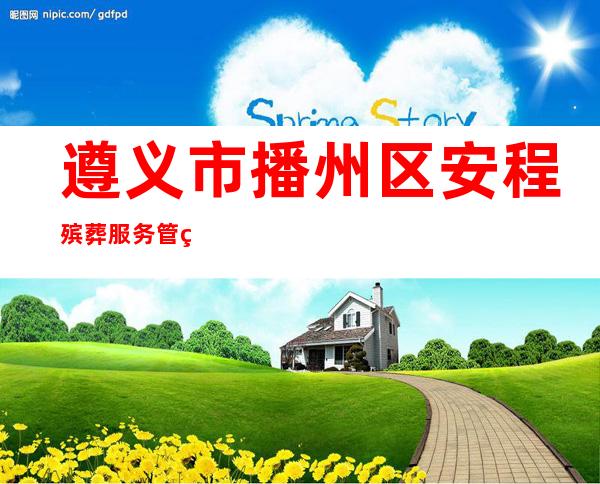 遵义市播州区安程殡葬服务管理有限公司