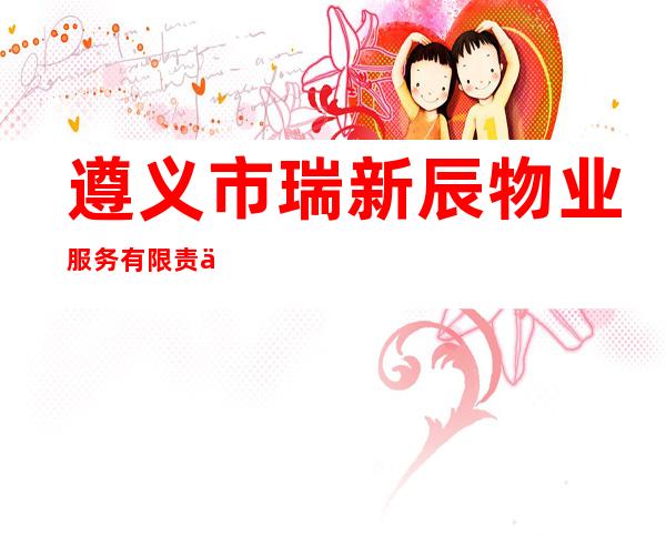 遵义市瑞新辰物业服务有限责任公司