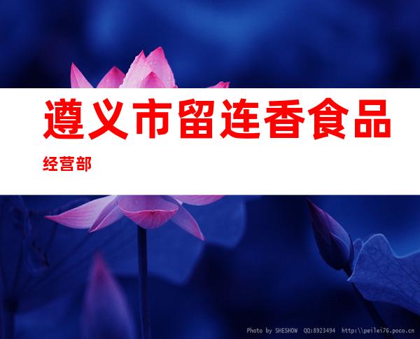 遵义市留连香食品经营部