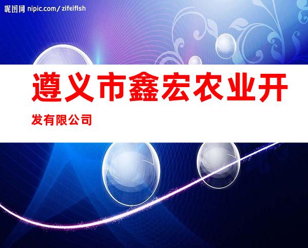 遵义市鑫宏农业开发有限公司