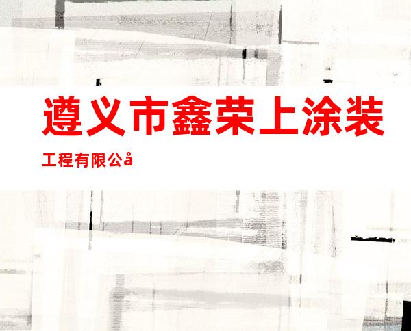 遵义市鑫荣上涂装工程有限公司