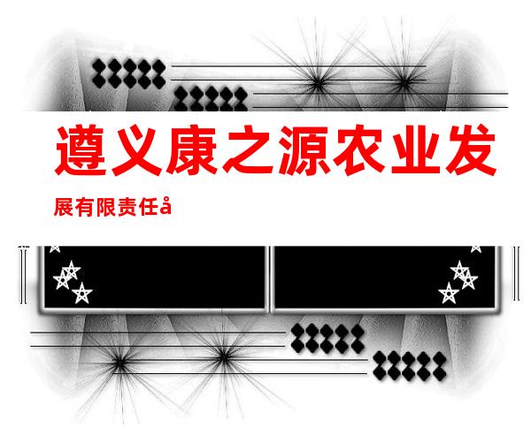 遵义康之源农业发展有限责任公司