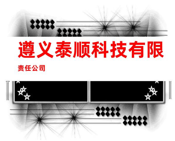 遵义泰顺科技有限责任公司