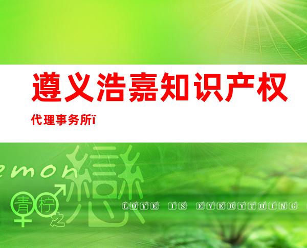 遵义浩嘉知识产权代理事务所（普通合伙）