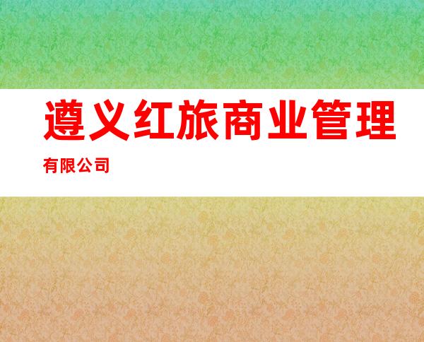 遵义红旅商业管理有限公司