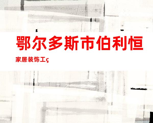 鄂尔多斯市伯利恒家居装饰工程有限责任公司