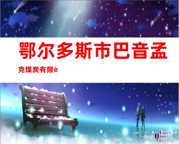 鄂尔多斯市巴音孟克煤炭有限责任公司