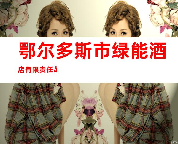 鄂尔多斯市绿能酒店有限责任公司