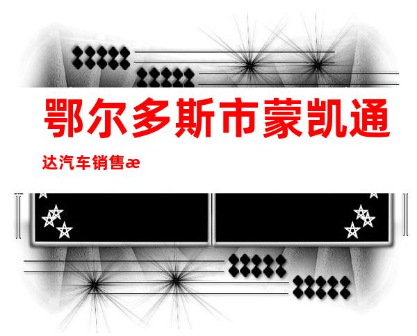 鄂尔多斯市蒙凯通达汽车销售有限公司