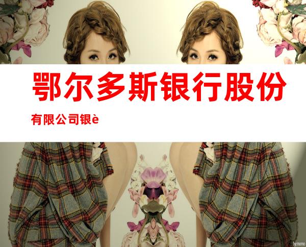 鄂尔多斯银行股份有限公司银达支行