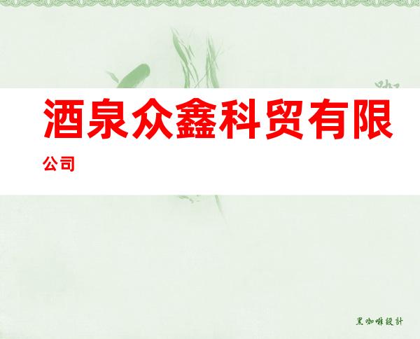 酒泉众鑫科贸有限公司