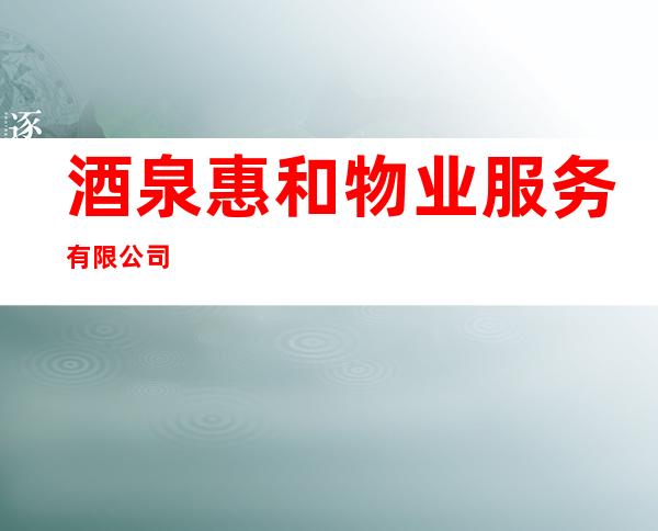 酒泉惠和物业服务有限公司