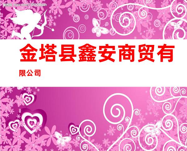 金塔县鑫安商贸有限公司