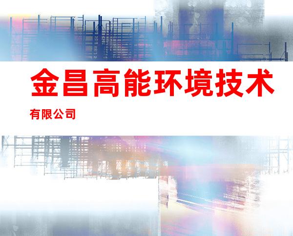 金昌高能环境技术有限公司