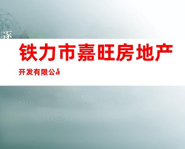 铁力市嘉旺房地产开发有限公司