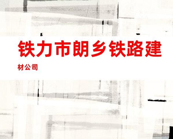 铁力市朗乡铁路建材公司