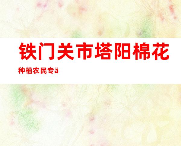 铁门关市塔阳棉花种植农民专业合作社