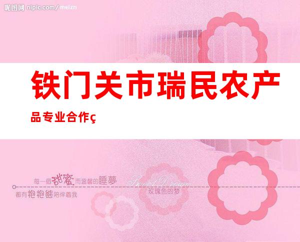 铁门关市瑞民农产品专业合作社