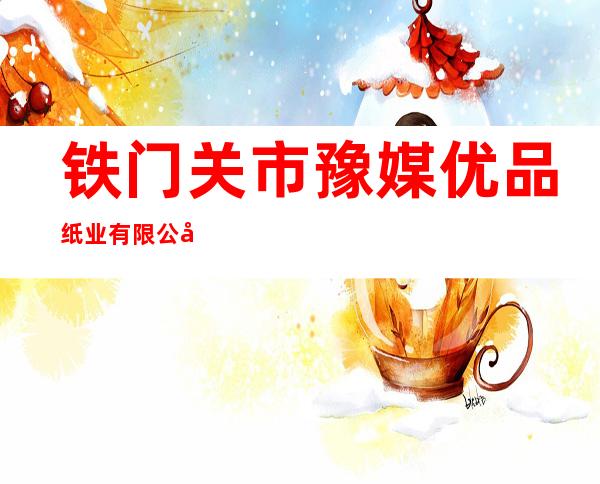 铁门关市豫媒优品纸业有限公司