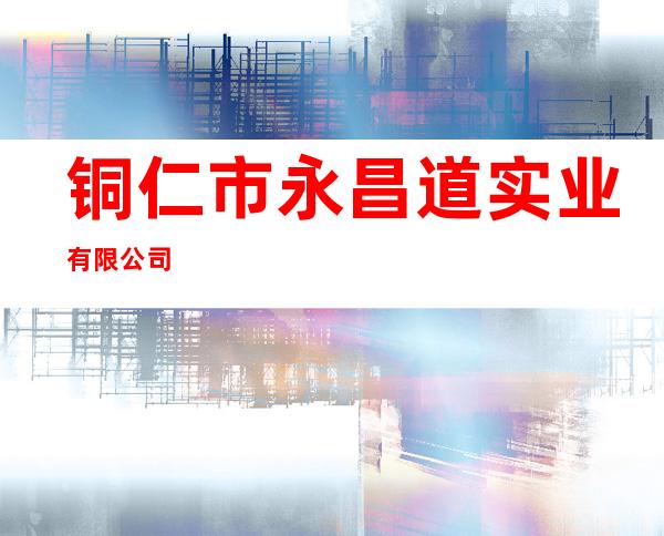 铜仁市永昌道实业有限公司