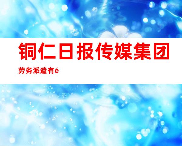 铜仁日报传媒集团劳务派遣有限公司