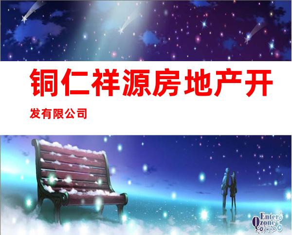铜仁祥源房地产开发有限公司