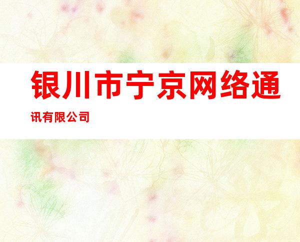 银川市宁京网络通讯有限公司