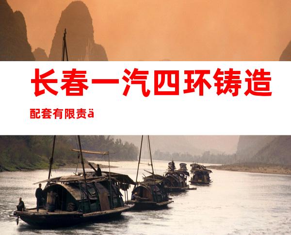 长春一汽四环铸造配套有限责任公司