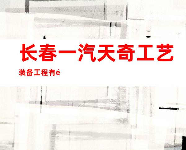 长春一汽天奇工艺装备工程有限公司