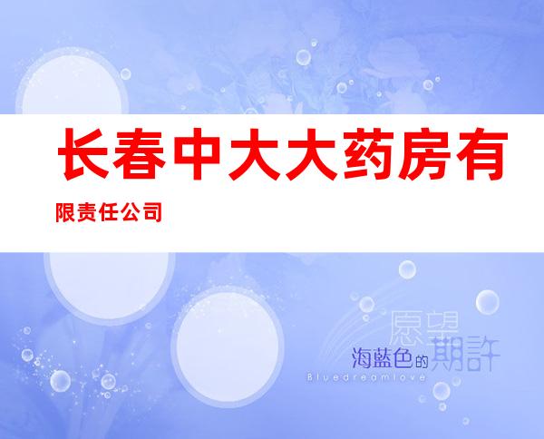 长春中大大药房有限责任公司