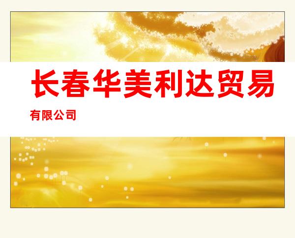 长春华美利达贸易有限公司